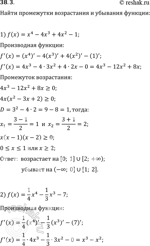 Изображение 38.3. Найдите промежутки возрастания и убывания функции:1) f(x)=x^4-4x^3+4x^2-1;   4) f(x)=x+9/x;2) f(x)=(1/4)x^4-(1/3)x^3-7;   5) f(x)=(x^2-2x+1)/(3-x);3)...